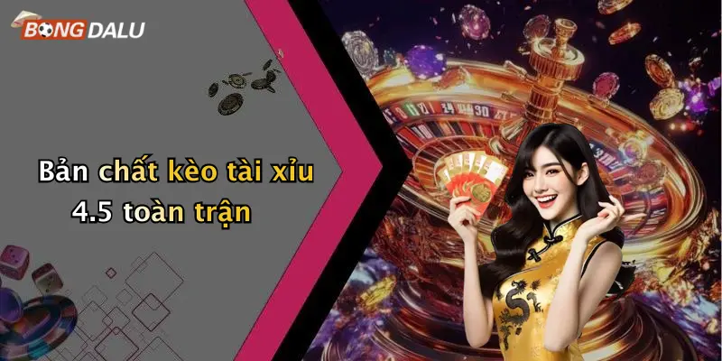Bản chất kèo tài xỉu 4.5 toàn trận