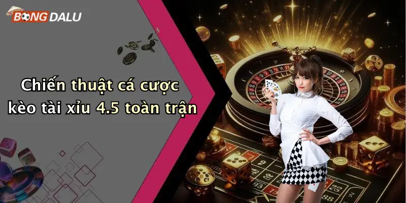 Chiến thuật cá cược kèo tài xỉu 4.5 toàn trận