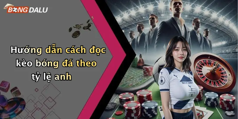Hướng dẫn cách đọc kèo bóng đá theo tỷ lệ anh
