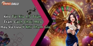 Kèo Tài Xỉu 4.5 Toàn Trận: Cách Chơi, Mẹo Hay Và Lưu Ý Khi Tham Gia