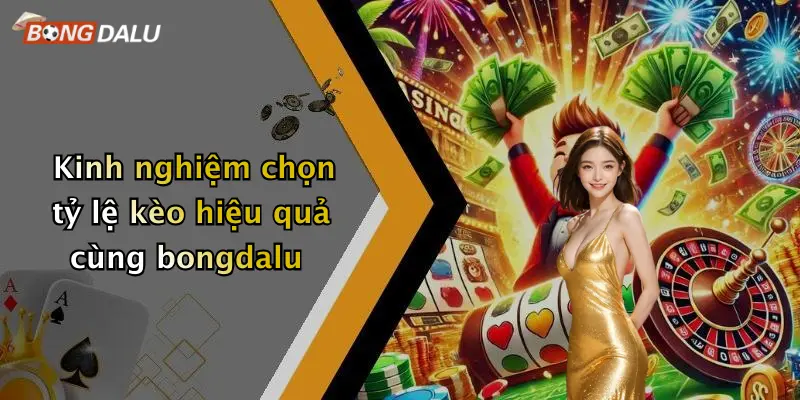 Kinh nghiệm chọn tỷ lệ kèo hiệu quả cùng bongdalu