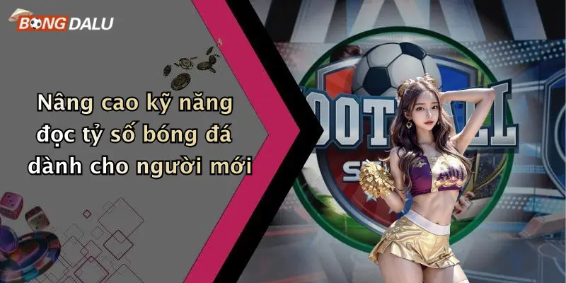 Nâng cao kỹ năng đọc tỷ số bóng đá dành cho người mới