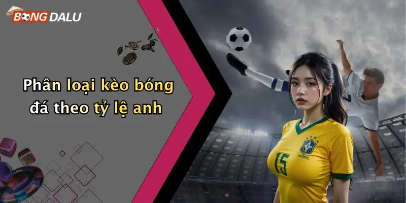 Phân loại kèo bóng đá theo tỷ lệ anh