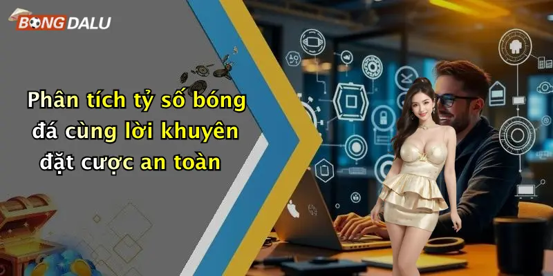 Phân tích tỷ số bóng đá cùng lời khuyên đặt cược an toàn