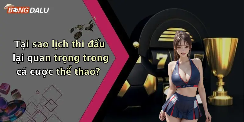 Tại sao lịch thi đấu lại quan trọng trong cá cược thể thao?