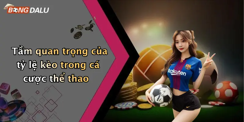 Tầm quan trọng của tỷ lệ kèo trong cá cược thể thao
