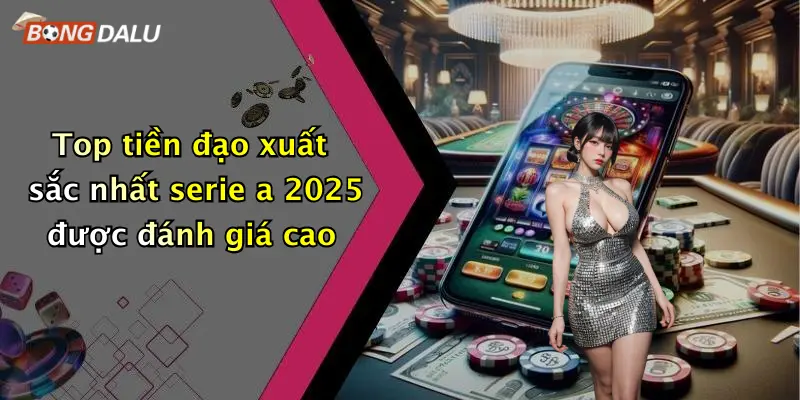 Top tiền đạo xuất sắc nhất serie a 2025 được đánh giá cao