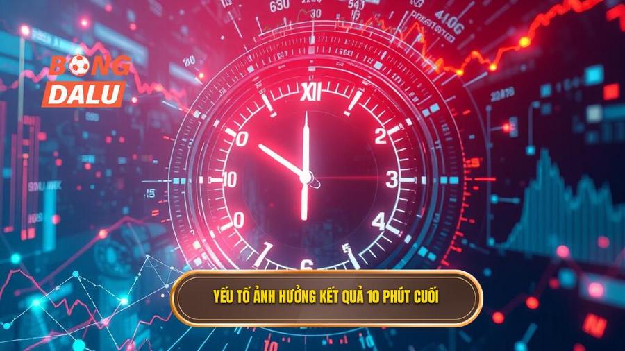 Phân tích các yếu tố ảnh hưởng đến kết quả 10 phút cuối