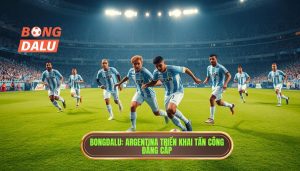 BONGDALU_ Argentina triển khai tấn công đẳng cấp